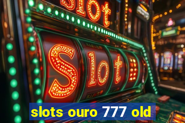 slots ouro 777 old